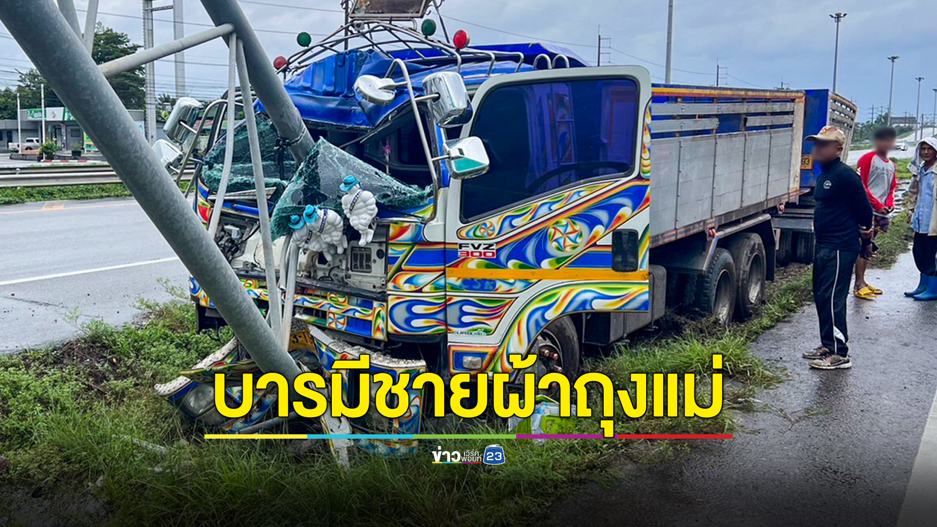 หนุ่มขับรถพ่วงชนเสาป้ายบอกทางรถพังยับ เจ้าตัวรอดหวุดหวิด เชื่อบารมีชายผ้าถุงแม่