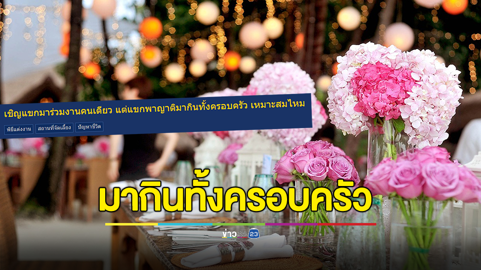 สาวถาม เชิญแขกมาร่วมงานคนเดียว แต่พาญาติมากินทั้งครอบครัว เหมาะสมไหม