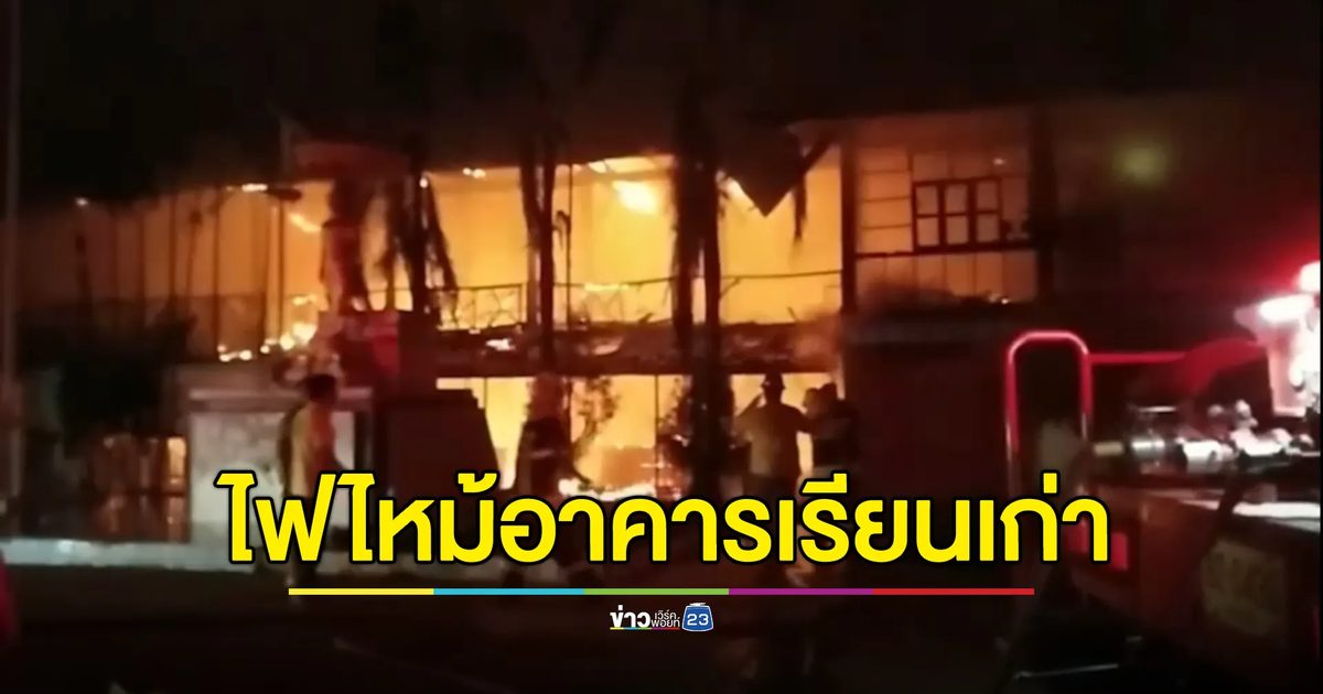 ไฟไหม้อาคารเรียนเก่าอายุกว่า 100 ปี วอดทั้งหลัง