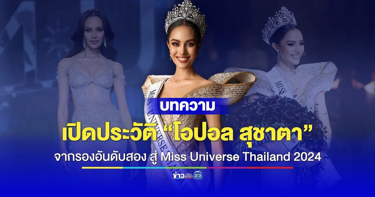 เปิดประวัติ “โอปอล สุชาตา” จากรองอันดับสอง สู่ Miss Universe Thailand 2024