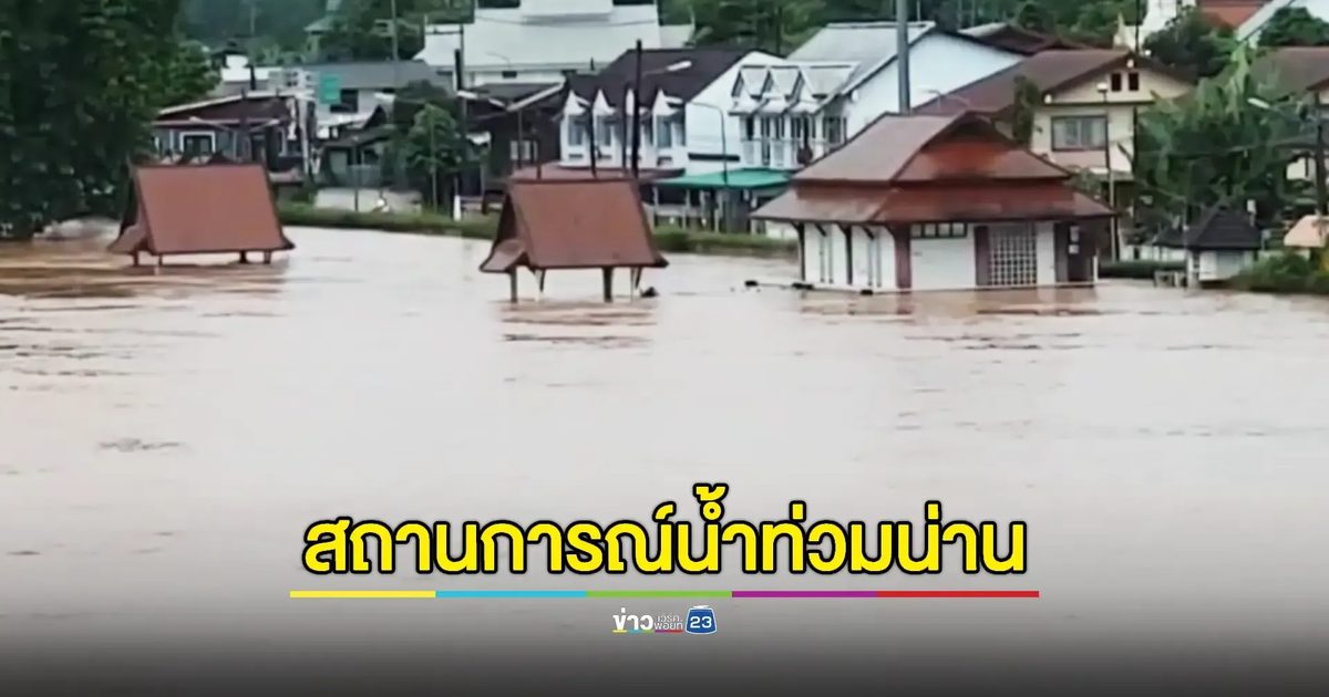 น่านอ่วม! น้ำท่วมหลายพื้นที่บ้านเรือนจมน้ำแล้ว 500 กว่าหลังคาเรือน