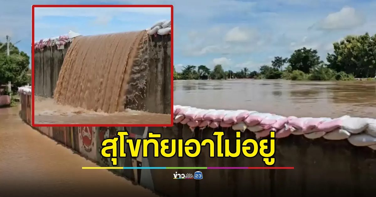 พังอีกจุด! น้ำยมทะลักท่วม 2 ตำบลเมืองสุโขทัย กระสอบทรายสองชั้นเอาไม่อยู่