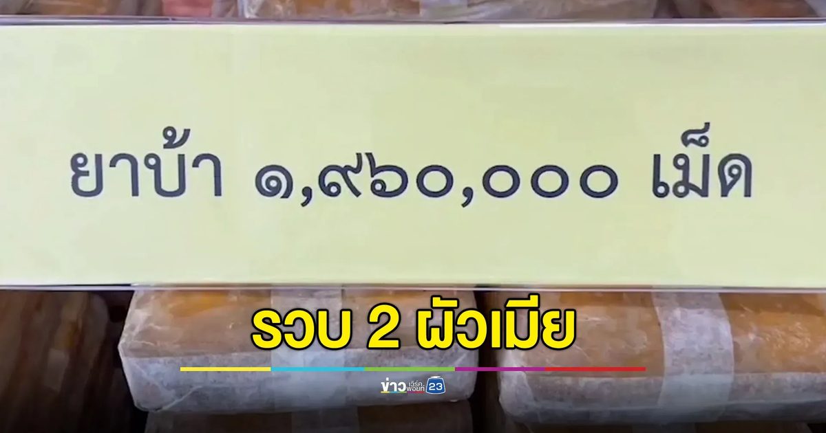 รวบผัวเมียพร้อมยาบ้าเกือบ 2 ล้านเม็ด ขณะขนขึ้นรถ 10 ล้อ เตรียมไปส่งให้กับลูกค้า