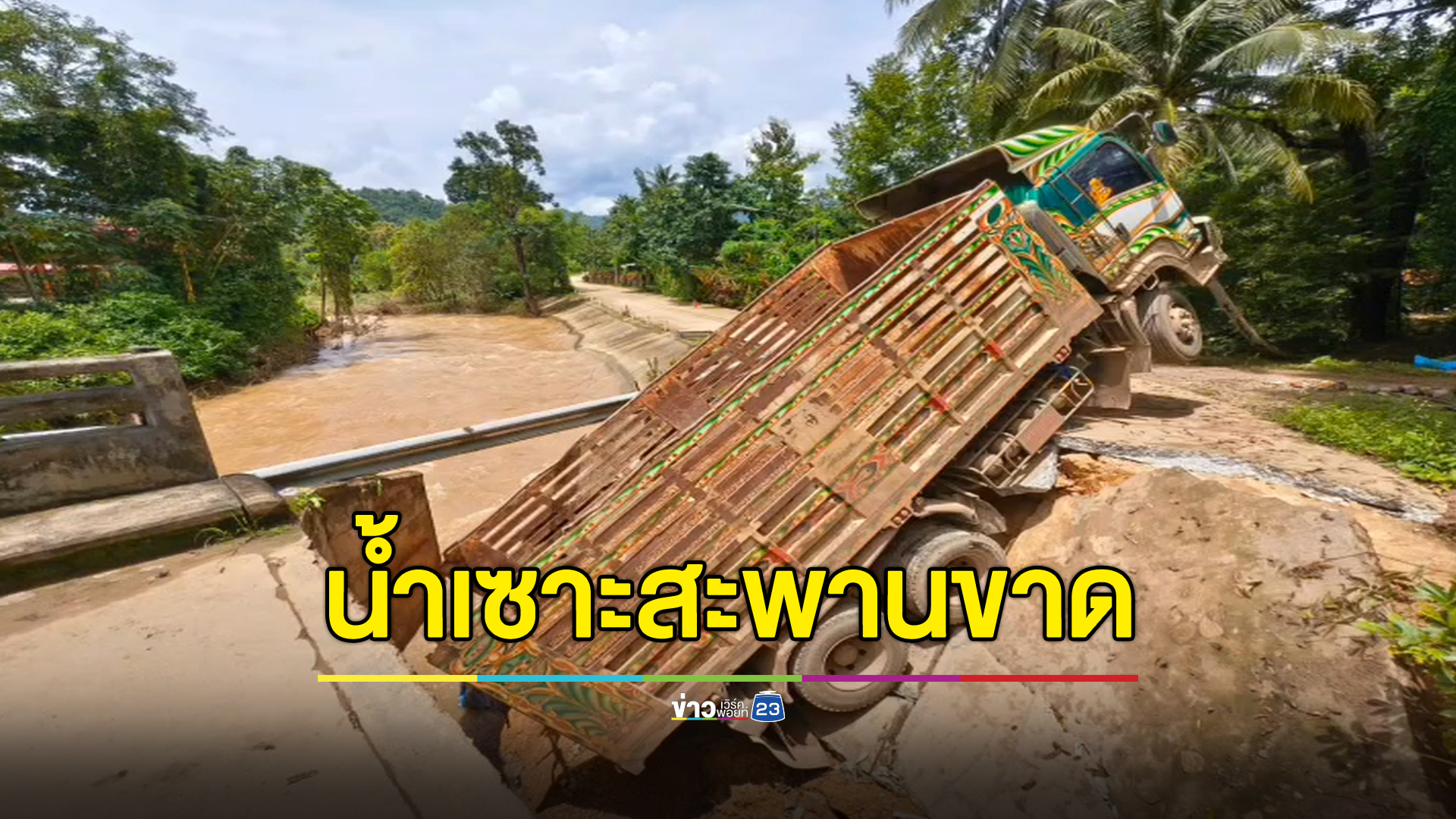 น้ำเซาะสะพานปูนขาด สิบล้อขับผ่านตกลงไปครึ่งคัน