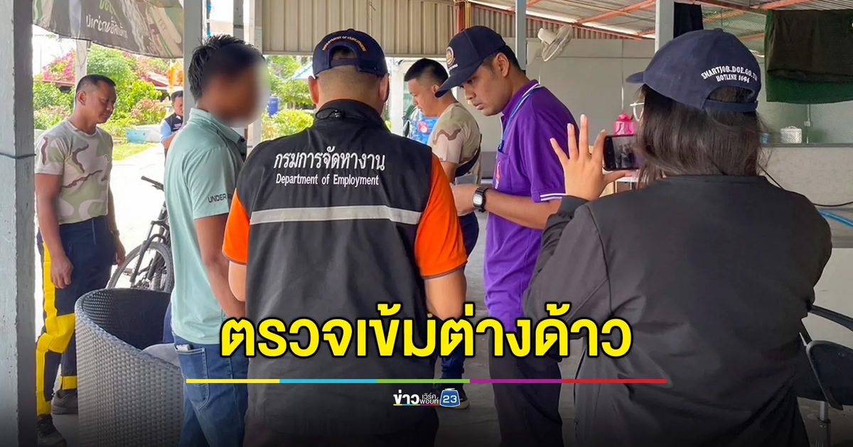 “เจอ จับ ปรับ ผลักดัน” 71 วัน ตรวจสอบแรงงานข้ามชาติกว่า 1.9 แสนคน ดำเนินคดีกว่า 1.3 พันคน