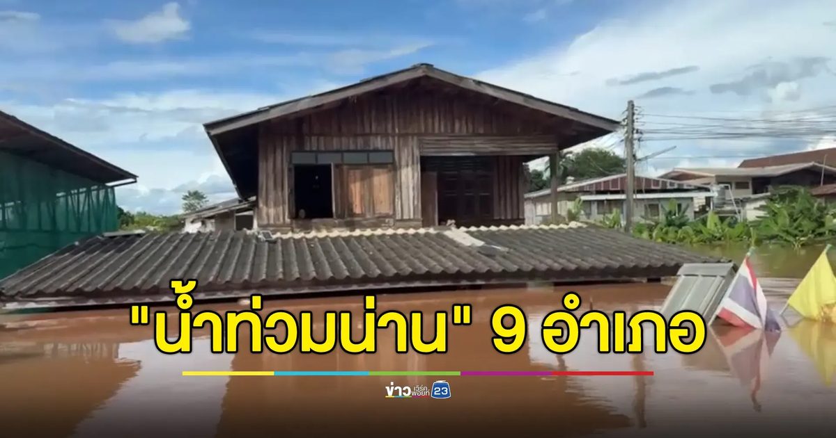 อัปเดต"น้ำท่วมน่าน"จมบาดาล 9 อำเภอ เฝ้าระวังน้ำขึ้น!