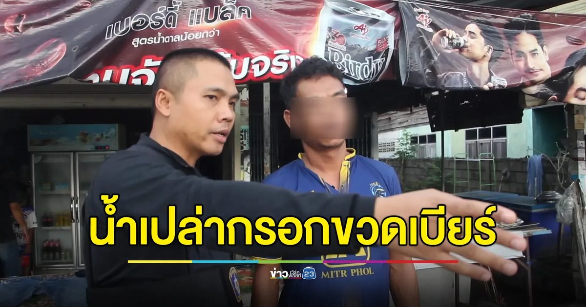นึกว่าคอแข็ง! ที่แท้โจรแอบกรอกน้ำเปล่าใส่ขวดเบียร์เร่ขายร้านชำ