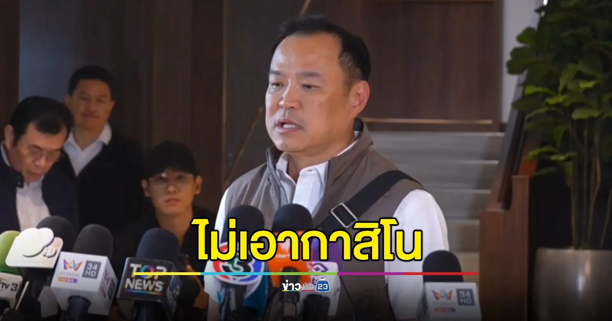 "อนุทิน"ชัดเจนไม่เอากาสิโน ซัดถูกเพื่อไทยคว่ำกฎหมายกัญชา