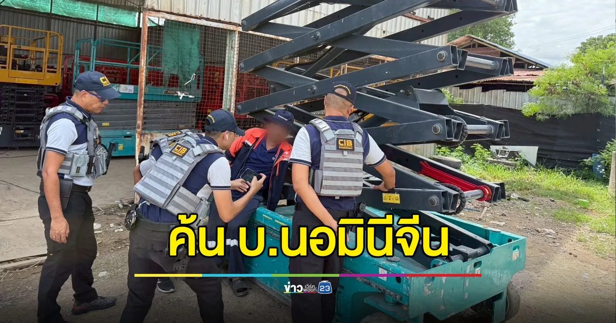 บุกค้นบริษัทนอมินีจีน ขาย-ให้เช่าเครื่องจักรหนักนำเข้า