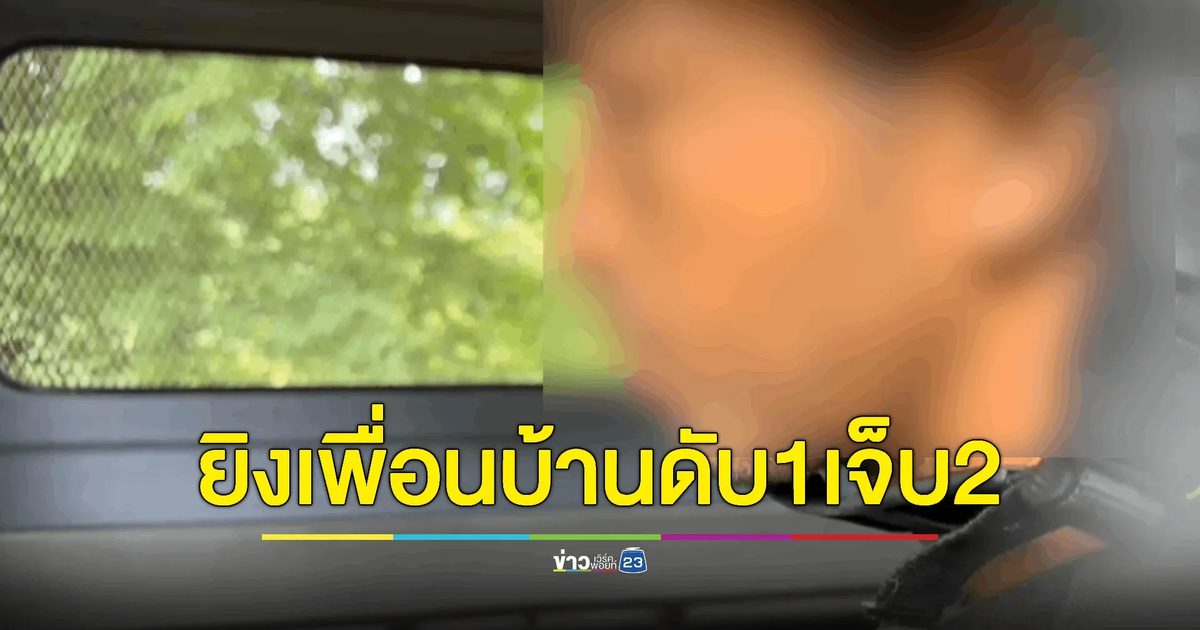 ทะเลาะกับเมีย ยิงเพื่อนบ้านดับ 1 เจ็บ 2