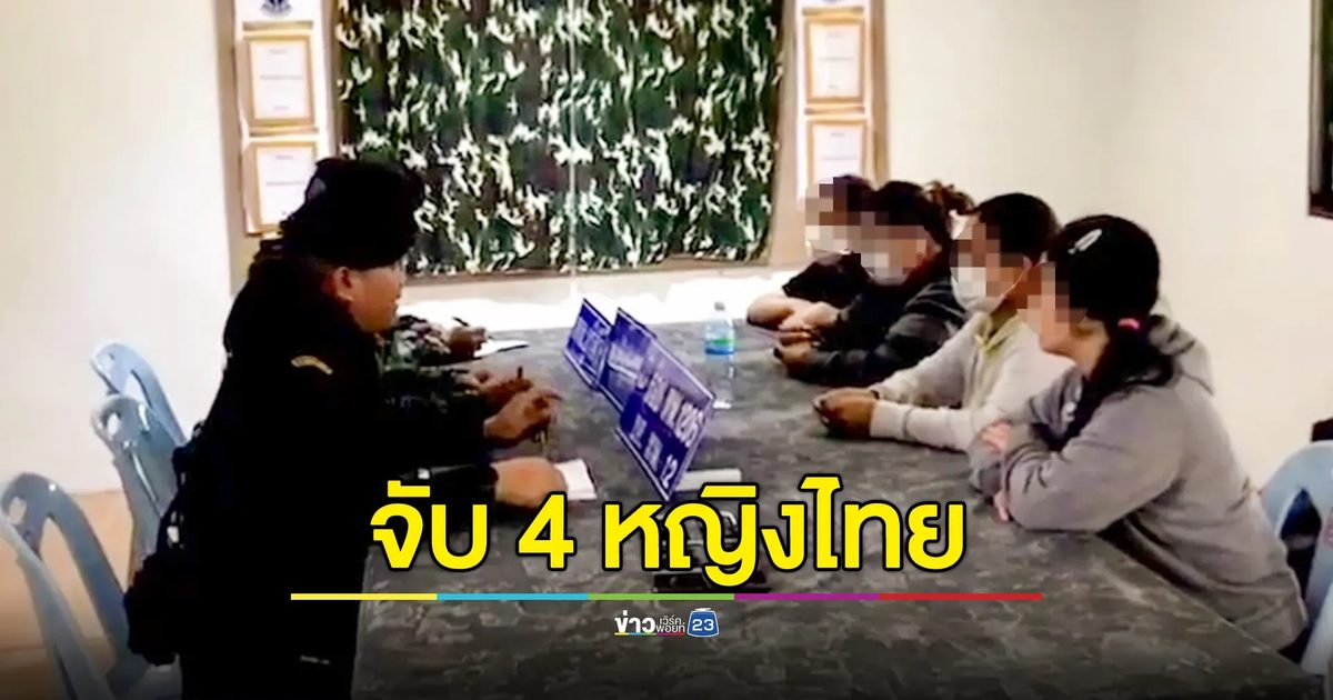 จับ 4 หญิงไทย อ้างถูกหลอกทำงานออนไลน์ในกัมพูชา ต้องจ่ายเงินลักลอบกลับไทย