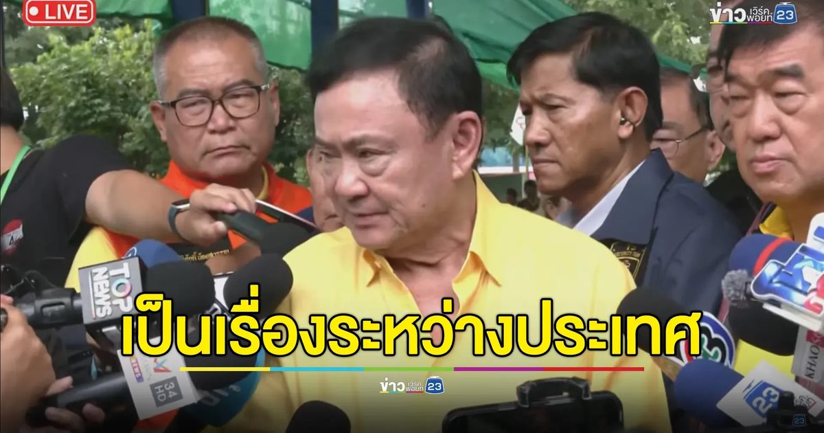"ทักษิณ"ยันความขัดแย้งไทย-กัมพูชา เป็นเรื่องระหว่างประเทศ ไม่ใช่ความขัดแย้งของสองตระกูล