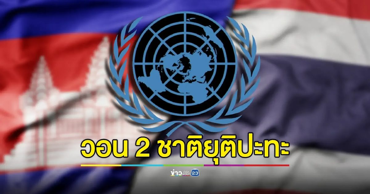 UN วอน 'ไทย-กัมพูชา' ยุติปะทะ อดทนอดกลั้นอย่างที่สุด