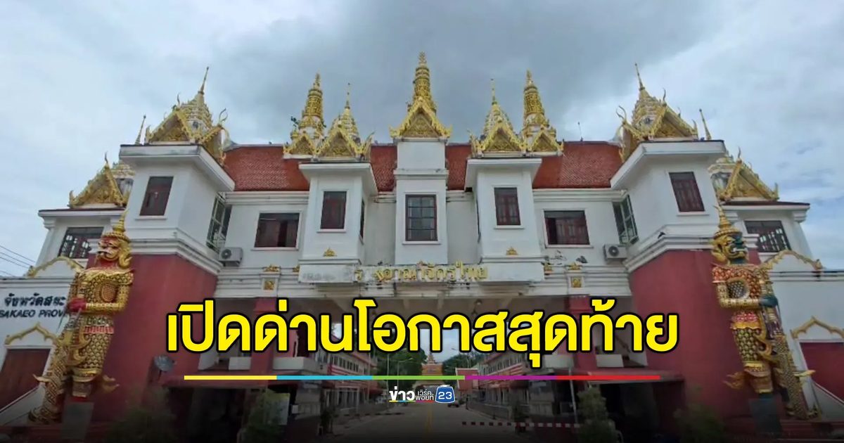 สระแก้วเปิดด่าน โอกาสสุดท้ายคนไทย-กัมพูชากลับประเทศ