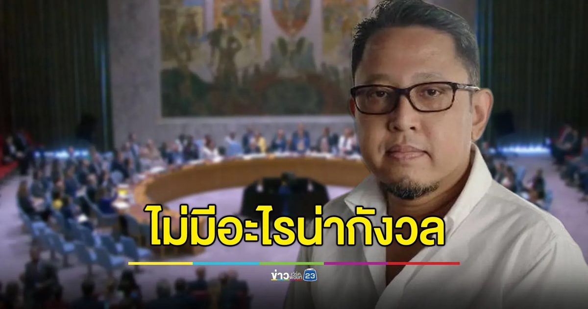 “สุณัย” ชี้ไม่มีอะไรน่ากังวล UNSC ไม่มีมติเรื่องไทย-กัมพูชา