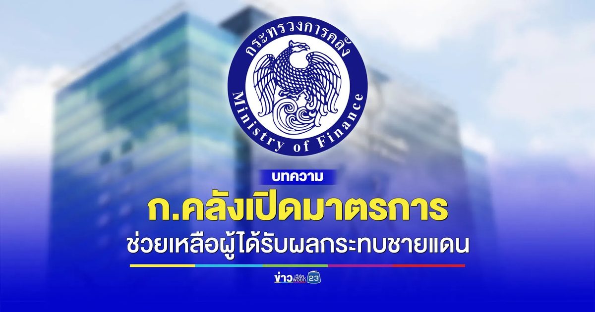 กระทรวงการคลังอนุมัติมาตรการช่วยเหลือผู้ประสบภัยชายแดน