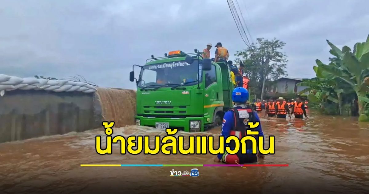 สุโขทัยยังหนัก น้ำยมล้นคันกั้น จับตาสถานการณ์น้ำ 24 ชม.