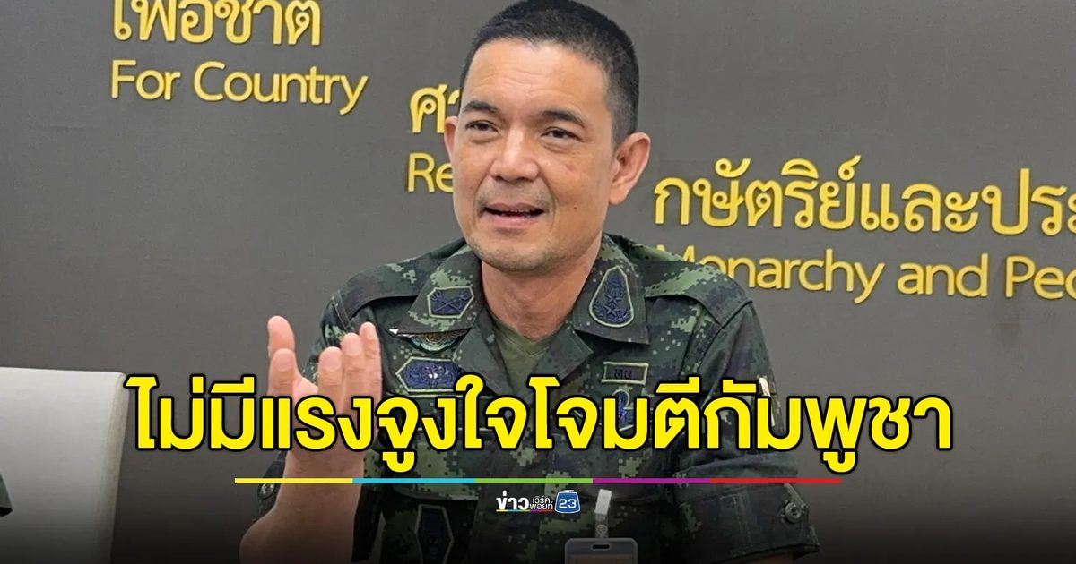 โฆษกกองทัพบก ยืนยันไม่มีแรงจูงใจโจมตีกัมพูชา