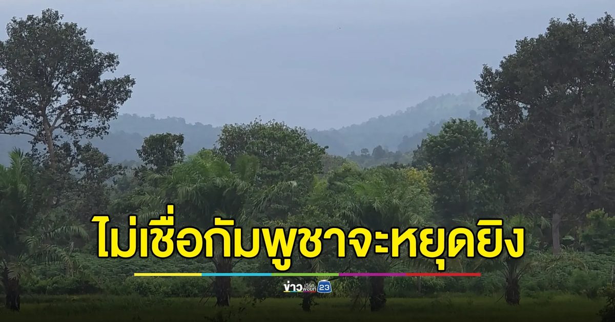 ชาวบ้านอุบลฯ ไม่เชื่อกัมพูชาจะหยุดยิง หลังสองฝ่ายตกลงเจรจาหยุดยิงแล้วก็ตาม