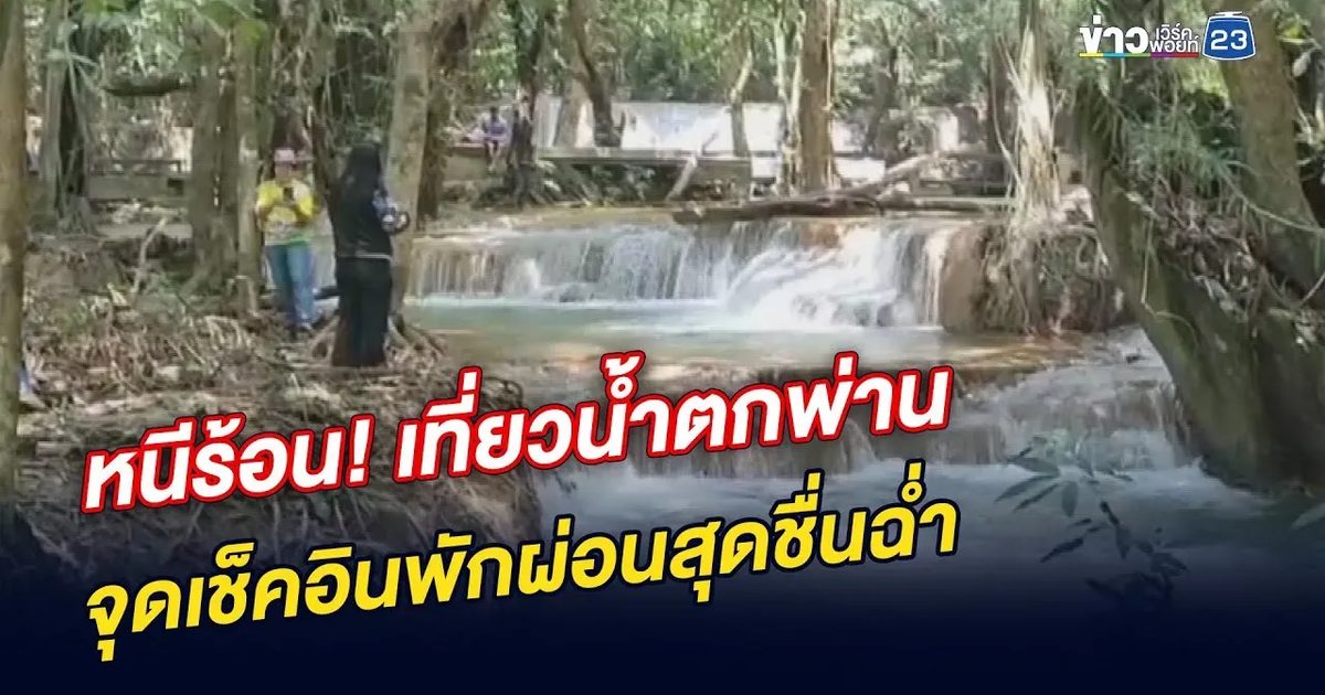 หนีร้อน! เที่ยวน้ำตกพ่าน จุดเช็คอินพักผ่อนสุดชื่นฉ่ำ