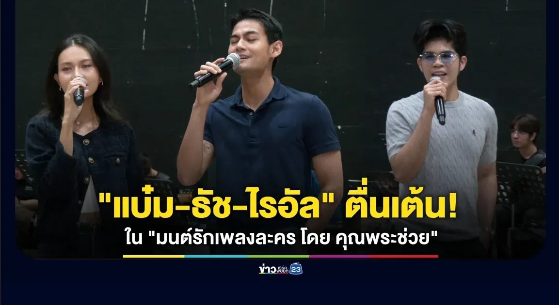“แบ๋ม-ธัช-ไรอัล” ตื่นเต้น! พร้อมเสิร์ฟร้อง เล่น เต้น ใน “มนต์รักเพลงละคร โดย คุณพระช่วย”