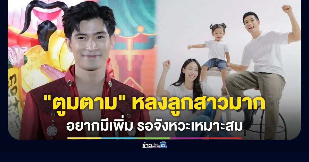“ตูมตาม” รับหลงลูกสาวหนักมาก รับอยากมีเพิ่ม รอจังหวะเหมาะสม