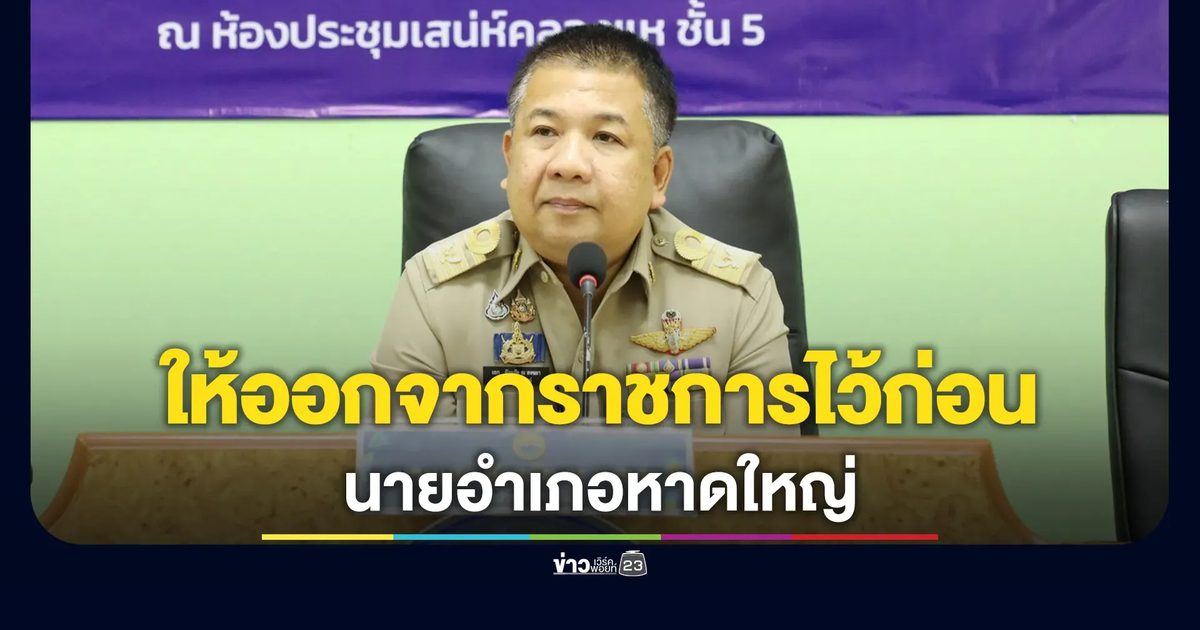 กรมการปกครอง มีคำสั่งให้"นายอำเภอหาดใหญ่"ออกจากราชการไว้ก่อน