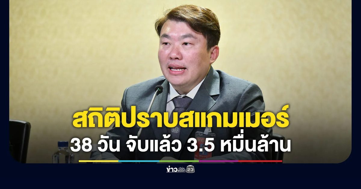 เปิดสถิติปราบสแกมเมอร์ 38 วัน รัฐบาลปราบแล้ว 3.5 หมื่นล้านบาท