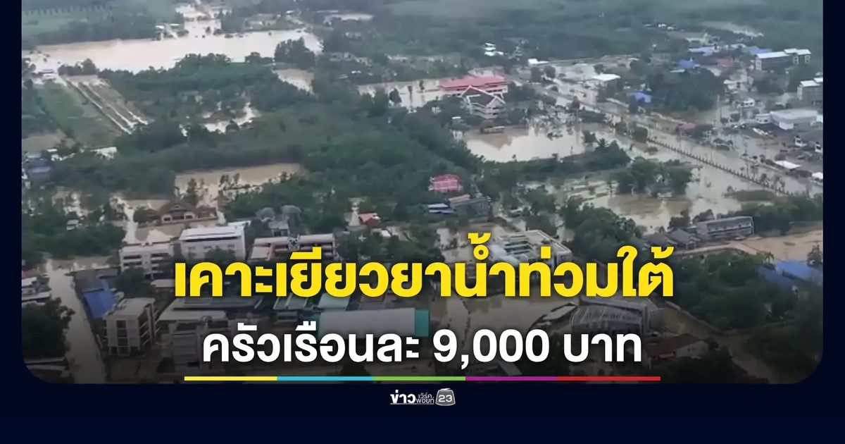 รัฐบาลเคาะเยียวยาน้ำท่วมใต้ ครัวเรือนละ 9,000 บาท พร้อมพักหนี้–สินเชื่อซ่อมบ้าน 0%