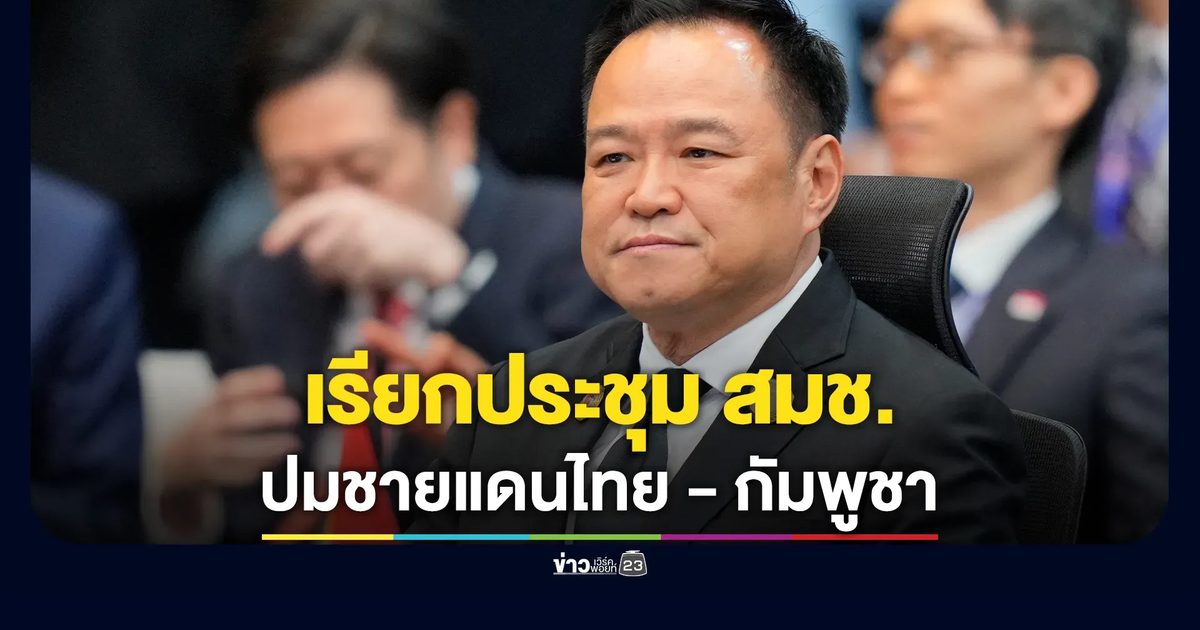 พรุ่งนี้! นายกฯ เรียกประชุมด่วนสภาความมั่นคงแห่งชาติ ปมชายแดนกัมพูชา