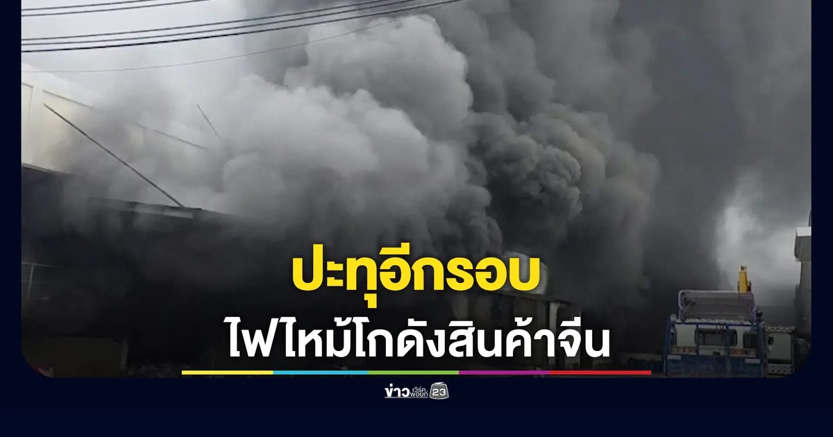 ไฟไหม้โกดังสินค้าจีนปะทุอีกรอบ! ดับเพลิงระดมกำลังสกัดไฟใต้ดิน
