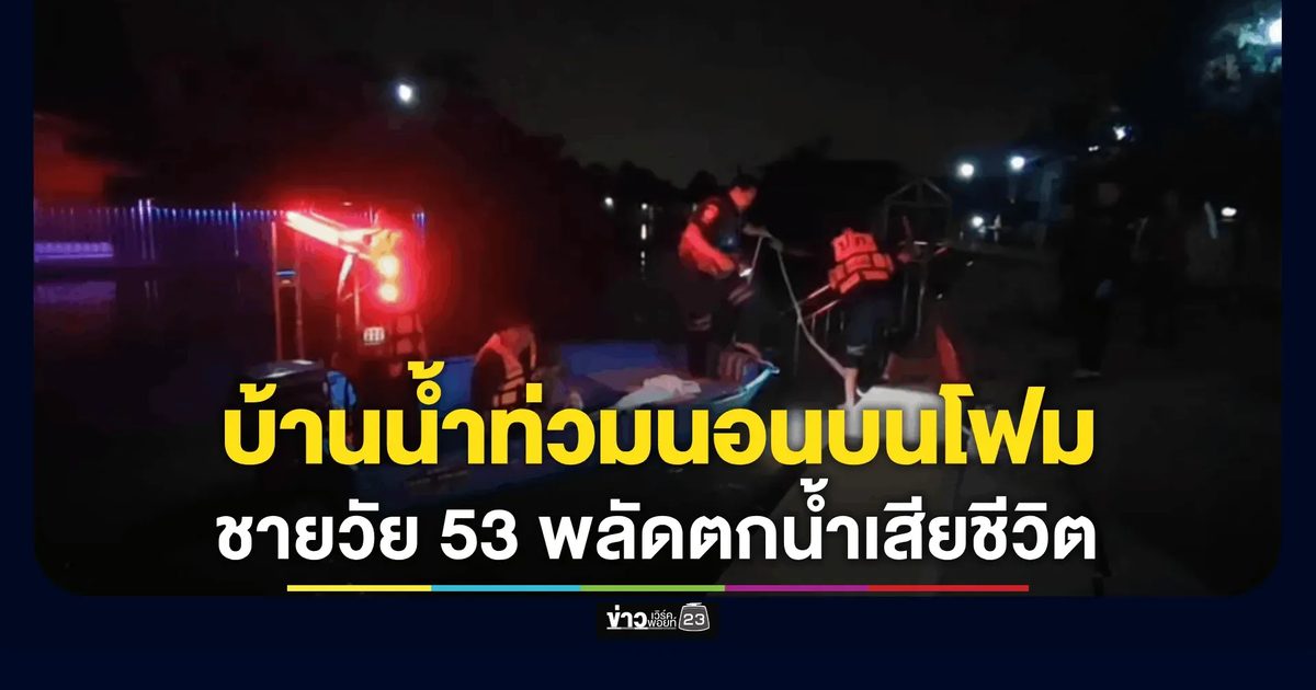 บ้านน้ำท่วมนอนบนโฟมพลัดตกน้ำเสียชีวิต