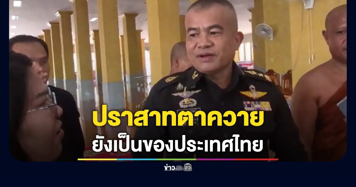 แม่ทัพภาคที่ 2 ยืนยันปราสาทตาควายยังเป็นของประเทศไทย