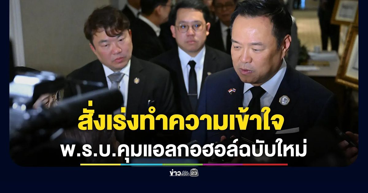 "อนุทิน"สั่งเร่งทำความเข้าใจ พ.ร.บ.ควบคุมเครื่องดื่มแอลกอฮอล์ฉบับใหม่