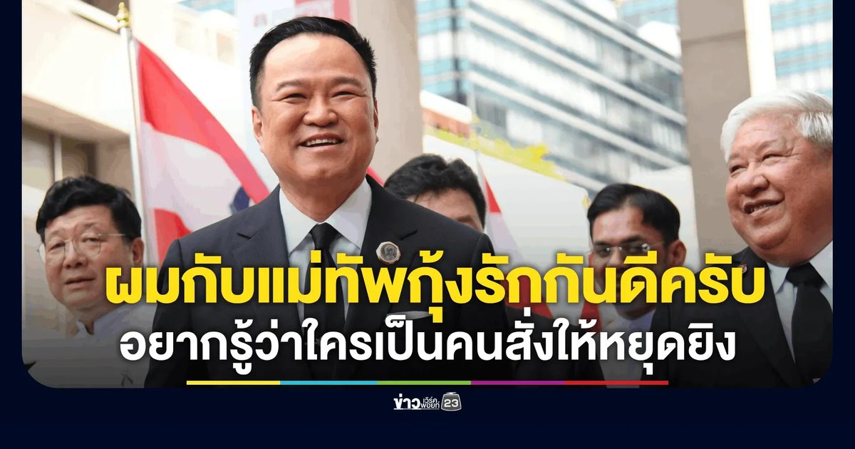 "อนุทิน" โต้ข่าวปลอม เตือนแม่ทัพกุ้งให้งดบรรยายเกี่ยวกับทหาร บอกก็อยากทราบใครเป็นคนสั่งให้หยุดยิง
