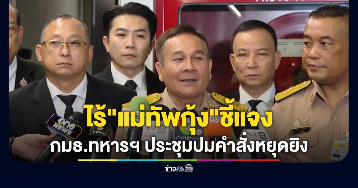 กมธ.ทหารฯ เรียกประชุมด่วนปม"คำสั่งหยุดยิง" ไร้"แม่ทัพกุ้ง"อดีตแม่ทัพภาคที่ 2 เข้าชี้แจงข้อเท็จจริง