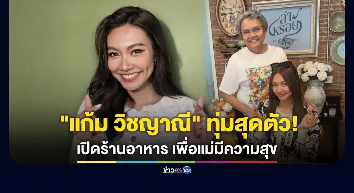 “แก้ม วิชญาณี” ทุ่มสุดตัว! ตั้งใจเปิดร้านอาหาร อยากให้แม่มีความสุข
