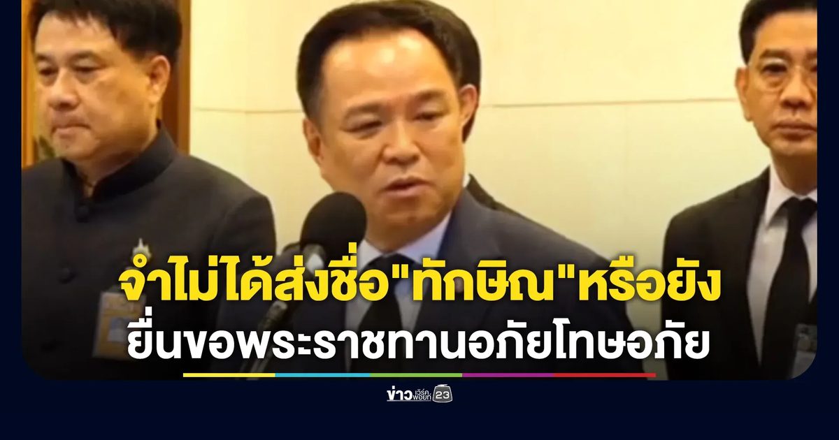 "อนุทิน"จำไม่ได้ส่งชื่อ"ทักษิณ"ยื่นขอพระราชทานอภัยโทษอภัยหรือยัง