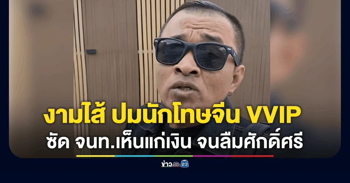 “เอิร์น วัดใหญ่” ลั่น งามไส้ ปมนักโทษจีน VVIP ซัด จนท.เห็นแก่เงินเกินไป