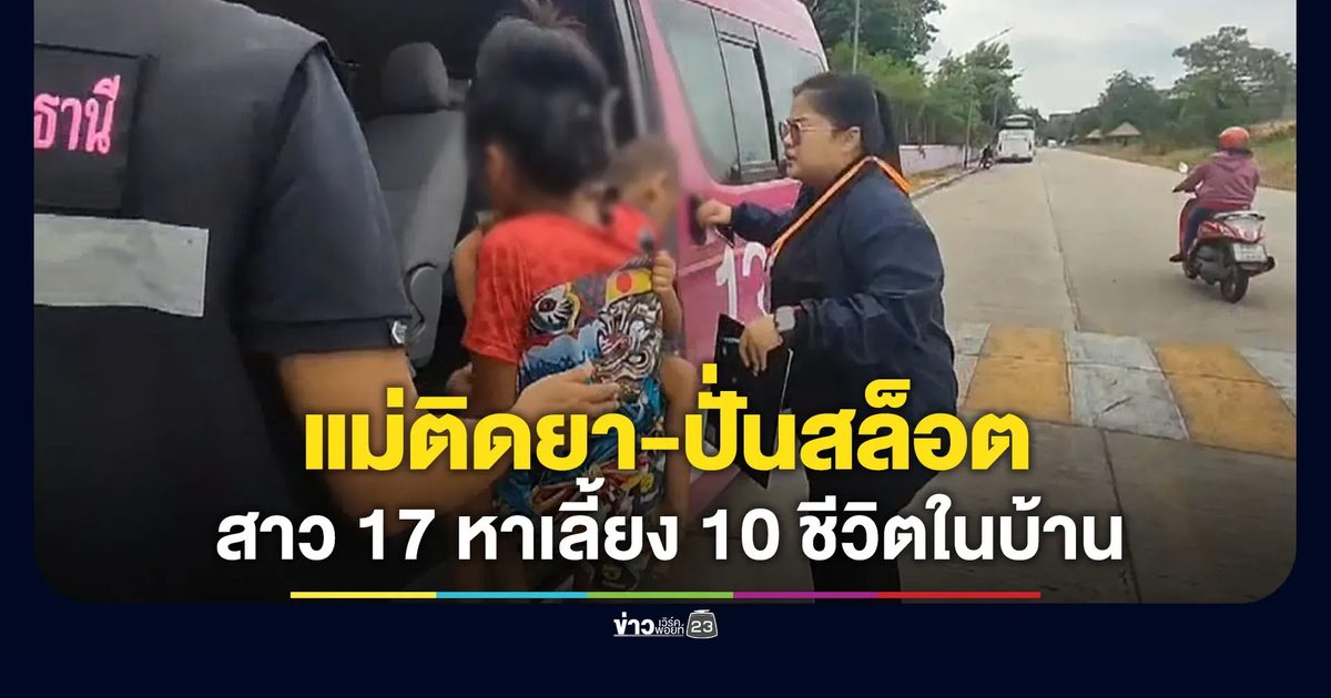 แม่ติดยา-พนันออนไลน์ สาว 17 หาเลี้ยง 10 ชีวิตในบ้าน