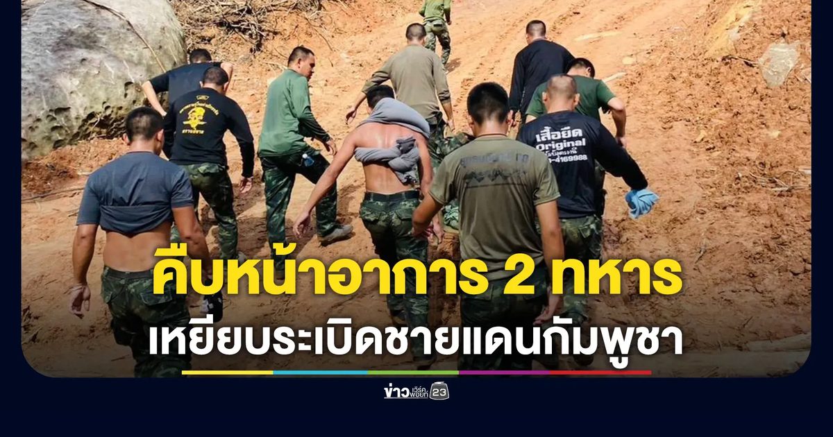 กองทัพภาคที่ 2 เผยอาการ 2 ทหารไทยเหยียบระเบิดชายแดนกัมพูชา
