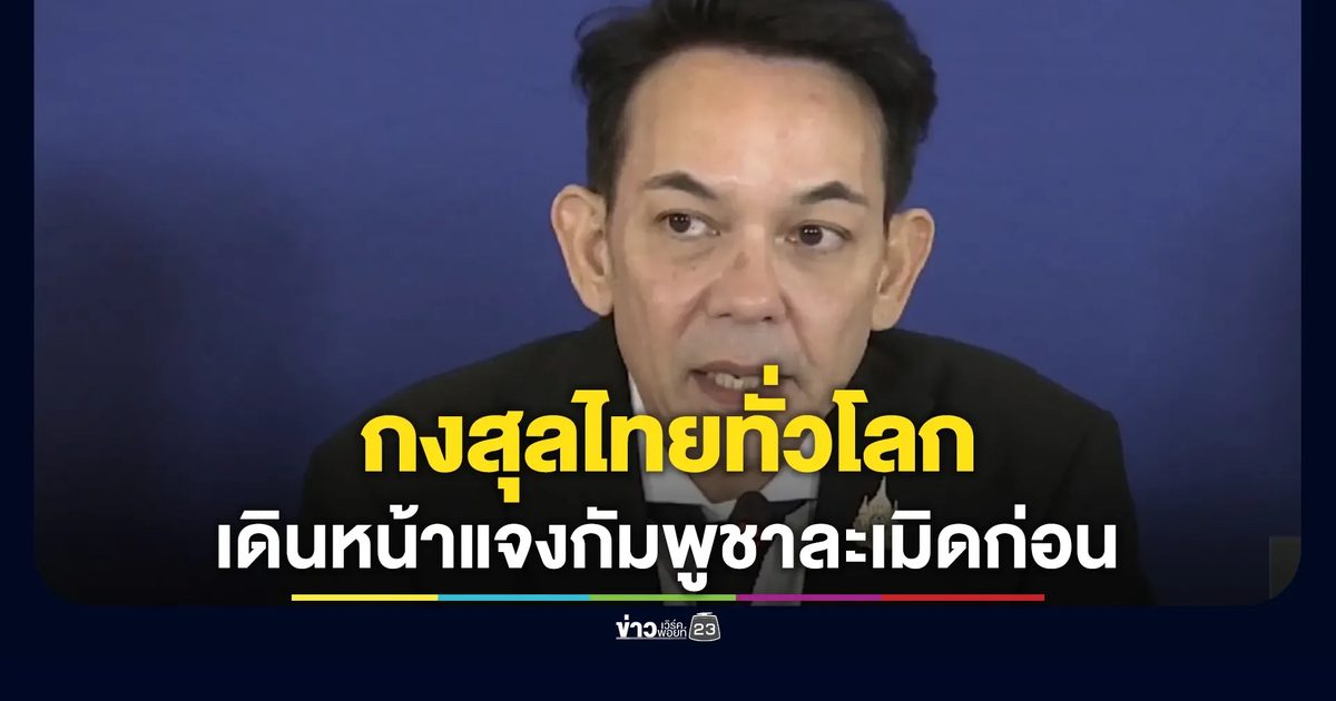 กงสุลไทยทั่วโลกเดินหน้าแจงข้อเท็จจริง ชี้กัมพูชาละเมิดฯก่อน