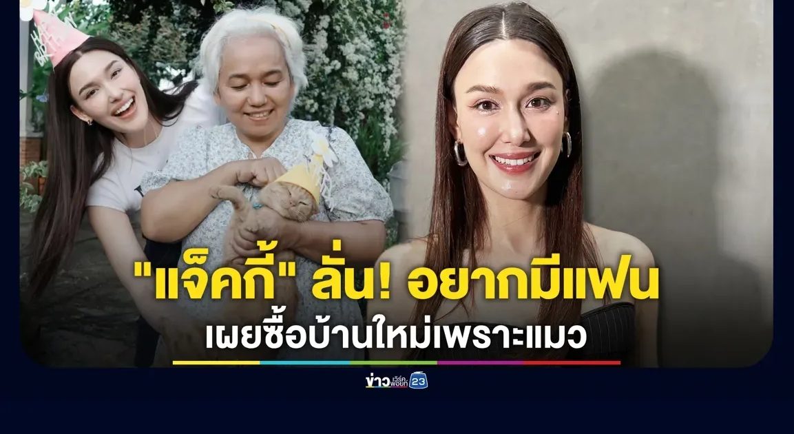 “แจ็คกี้ ชาเคอลีน” ลั่น! อยากมีแฟน พร้อมเปิดใจ เผยซื้อบ้านใหม่เพราะแมว
