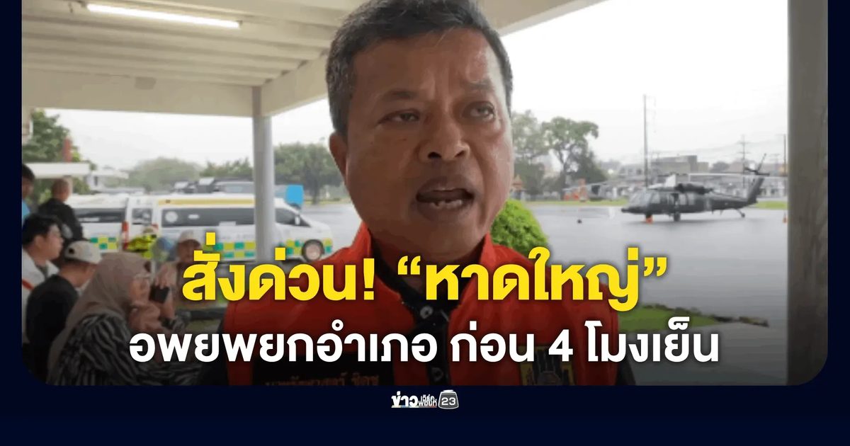 ผู้ว่าฯ สงขลา สั่งด่วน! “หาดใหญ่” อพยพยกอำเภอ ก่อน 4 โมงเย็น