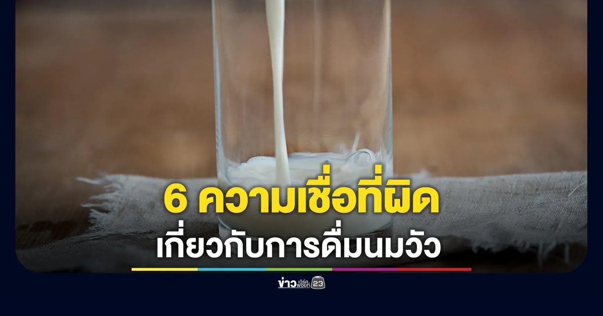 กรมอนามัยเปิด 6 ความเชื่อที่ผิดเกี่ยวกับการดื่มนมวัว