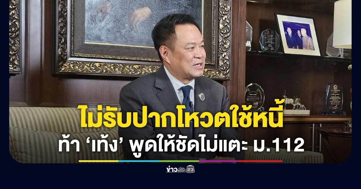“อนุทิน” ท้า “เท้ง” พูดให้ชัดไม่แตะ ม.112 - ไม่รับปากโหวตใช้หนี้ ปชน.