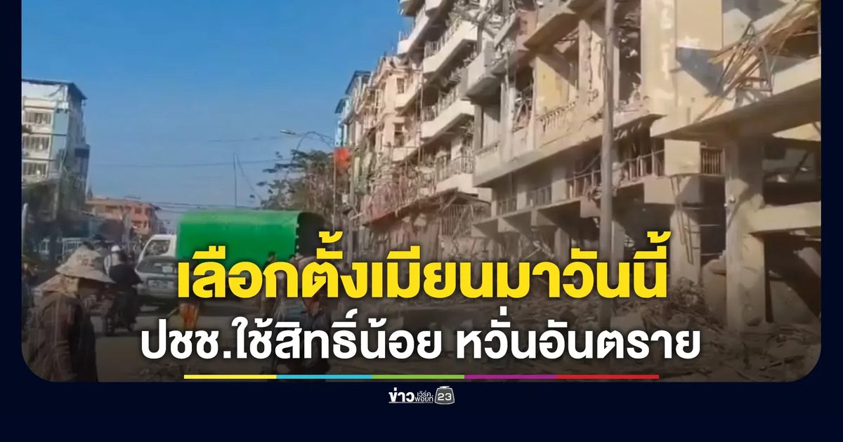 เมียนมาจัดเลือกตั้งทั่วประเทศ เสริมกำลังดูแลความสงบ ด้าน ปชช.ไม่ออกไปใช้สิทธิ์หวั่นอันตราย