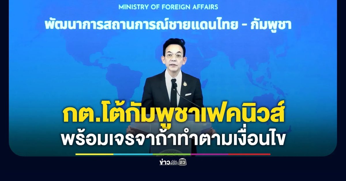 กต. แถลงโต้กัมพูชาเฟคนิวส์ - ไม่ปิดทางเจรจา แต่กัมพูชาต้องทำตามเงื่อนไข