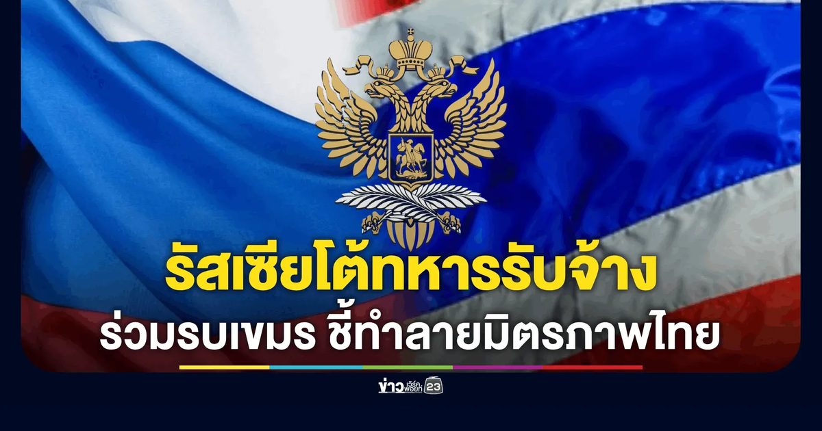 สถานทูตรัสเซียโต้ข่าวลือ! ลั่น ทหารรับจ้างรัสเซียร่วมรบเขมร ไม่มีมูลความจริง