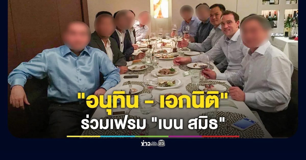 "อนุทิน–เอกนิติ" ร่วมเฟรม "เบน สมิธ" ที่เอี่ยวปมฟอกเงินหมื่นล้านบาท